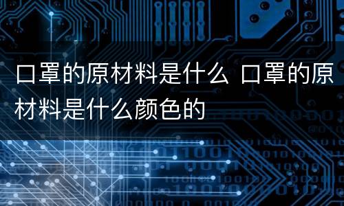 口罩的原材料是什么 口罩的原材料是什么颜色的