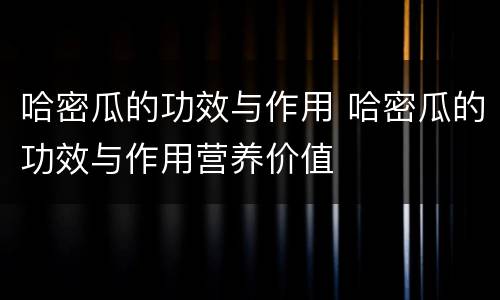哈密瓜的功效与作用 哈密瓜的功效与作用营养价值
