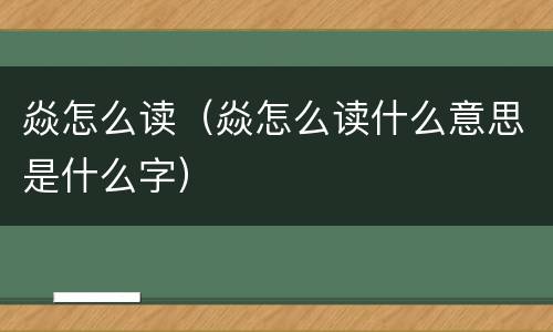 焱怎么读（焱怎么读什么意思是什么字）