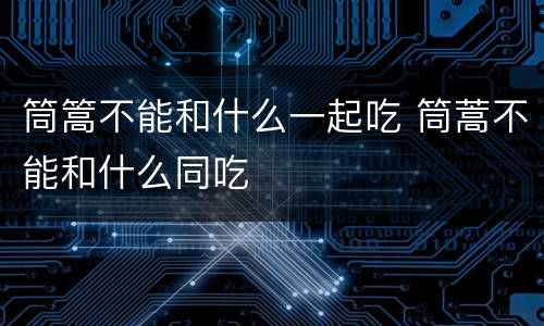 筒篙不能和什么一起吃 筒蒿不能和什么同吃