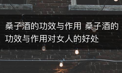 桑子酒的功效与作用 桑子酒的功效与作用对女人的好处
