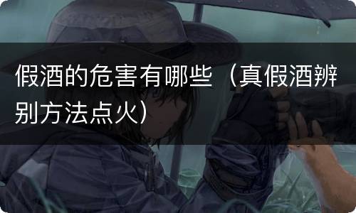 假酒的危害有哪些（真假酒辨别方法点火）