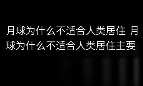 月球为什么不适合人类居住 月球为什么不适合人类居住主要原因是