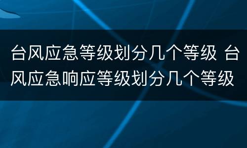 台风应急等级划分几个等级 台风应急响应等级划分几个等级