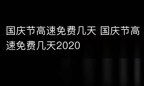 国庆节高速免费几天 国庆节高速免费几天2020