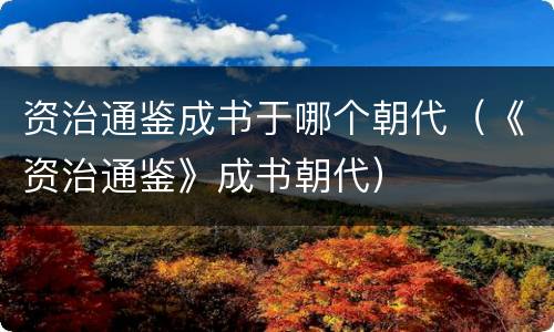 资治通鉴成书于哪个朝代（《资治通鉴》成书朝代）