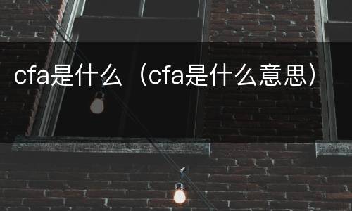 cfa是什么（cfa是什么意思）