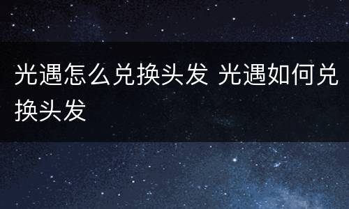 光遇怎么兑换头发 光遇如何兑换头发