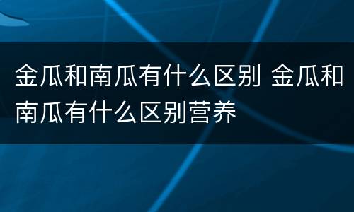 金瓜和南瓜有什么区别 金瓜和南瓜有什么区别营养