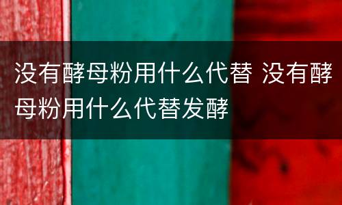 没有酵母粉用什么代替 没有酵母粉用什么代替发酵