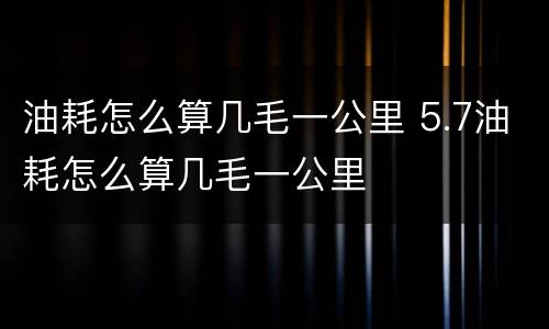 油耗怎么算几毛一公里 5.7油耗怎么算几毛一公里