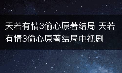 天若有情3偷心原著结局 天若有情3偷心原著结局电视剧