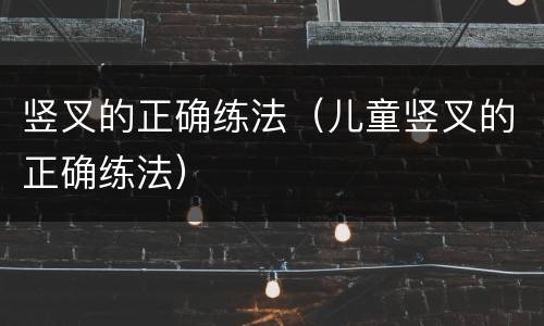 竖叉的正确练法（儿童竖叉的正确练法）