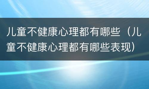 儿童不健康心理都有哪些（儿童不健康心理都有哪些表现）