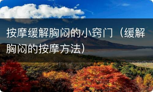 按摩缓解胸闷的小窍门（缓解胸闷的按摩方法）