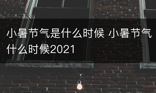 小暑节气是什么时候 小暑节气什么时候2021