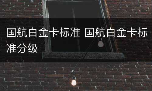 国航白金卡标准 国航白金卡标准分级