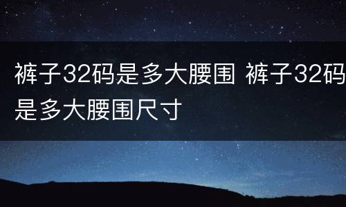 裤子32码是多大腰围 裤子32码是多大腰围尺寸