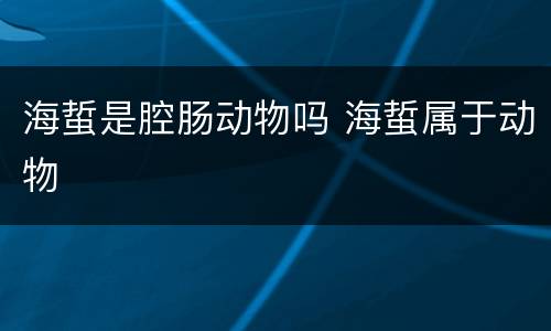 海蜇是腔肠动物吗 海蜇属于动物
