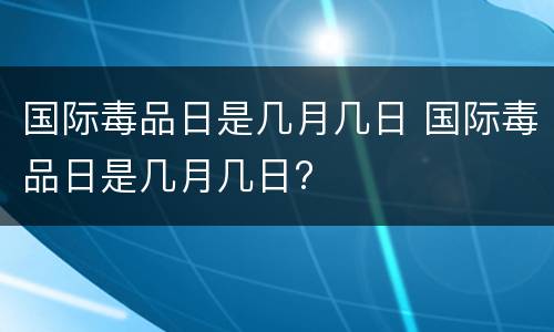 国际毒品日是几月几日 国际毒品日是几月几日?
