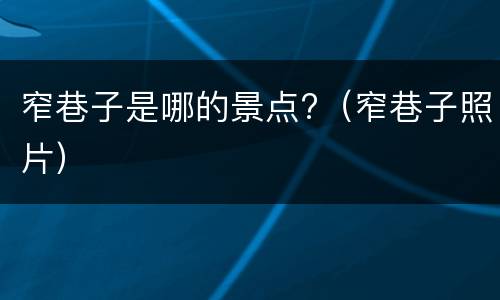 窄巷子是哪的景点?（窄巷子照片）