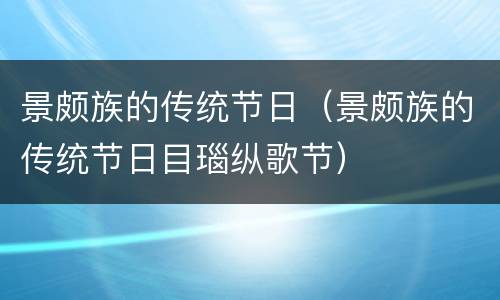 景颇族的传统节日（景颇族的传统节日目瑙纵歌节）