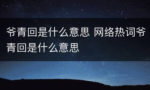 爷青回是什么意思 网络热词爷青回是什么意思
