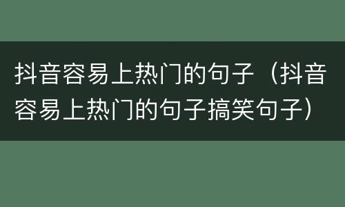 抖音容易上热门的句子（抖音容易上热门的句子搞笑句子）