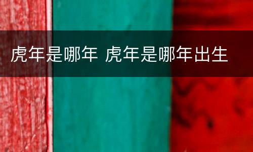 虎年是哪年 虎年是哪年出生