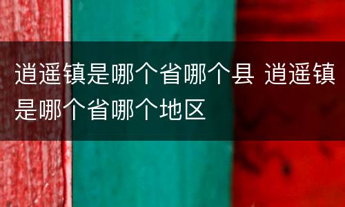 逍遥镇是哪个省哪个县 逍遥镇是哪个省哪个地区