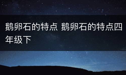鹅卵石的特点 鹅卵石的特点四年级下