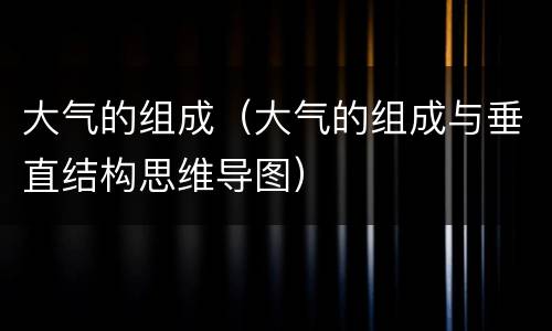大气的组成（大气的组成与垂直结构思维导图）