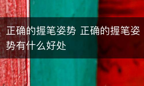 正确的握笔姿势 正确的握笔姿势有什么好处