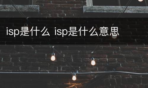 isp是什么 isp是什么意思