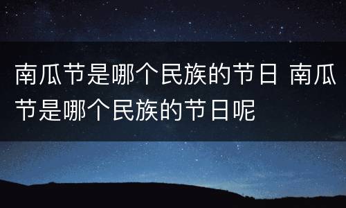 南瓜节是哪个民族的节日 南瓜节是哪个民族的节日呢
