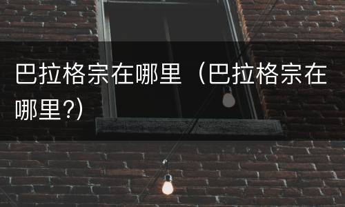 巴拉格宗在哪里（巴拉格宗在哪里?）