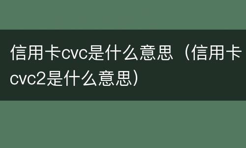 信用卡cvc是什么意思（信用卡cvc2是什么意思）