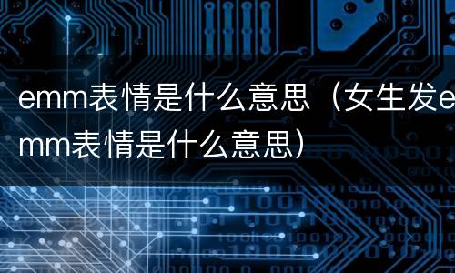 emm表情是什么意思（女生发emm表情是什么意思）