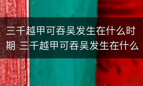 三千越甲可吞吴发生在什么时期 三千越甲可吞吴发生在什么时候?