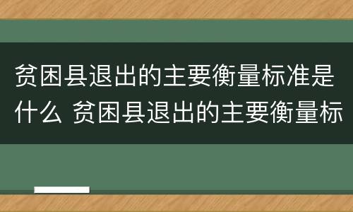 贫困县退出的主要衡量标准是什么 贫困县退出的主要衡量标准是什么答案