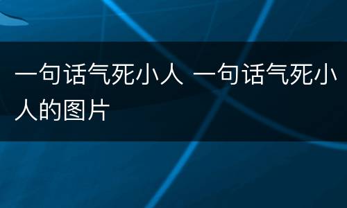 一句话气死小人 一句话气死小人的图片
