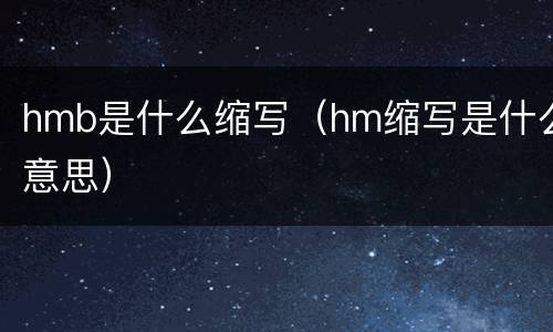 hmb是什么缩写（hm缩写是什么意思）