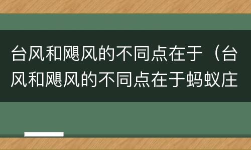 台风和飓风的不同点在于（台风和飓风的不同点在于蚂蚁庄园）