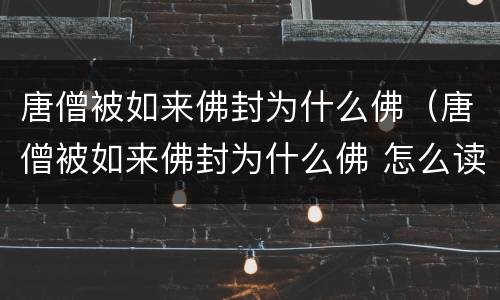 唐僧被如来佛封为什么佛（唐僧被如来佛封为什么佛 怎么读）