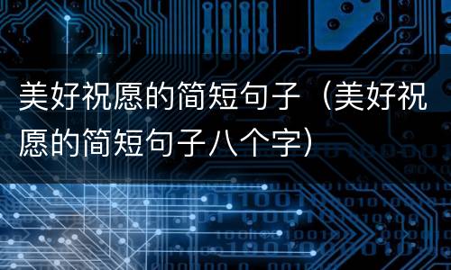 美好祝愿的简短句子（美好祝愿的简短句子八个字）