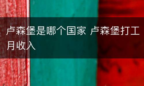 卢森堡是哪个国家 卢森堡打工月收入