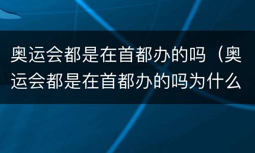 奥运会都是在首都办的吗（奥运会都是在首都办的吗为什么）
