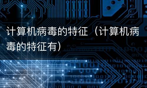 计算机病毒的特征（计算机病毒的特征有）