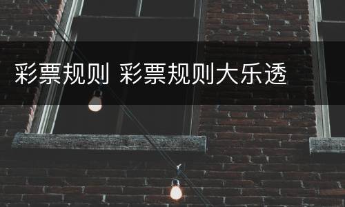 彩票规则 彩票规则大乐透