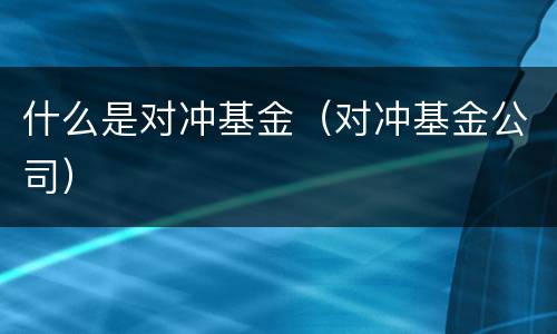 什么是对冲基金（对冲基金公司）